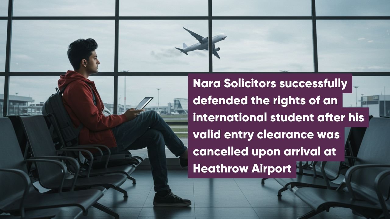 Nara Solicitors successfully defended the rights of an international student after his valid entry clearance was cancelled upon arrival at Heathrow Airport